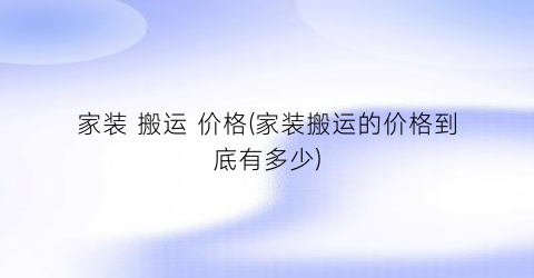 家装 搬运 价格(家装搬运的价格到底有多少)